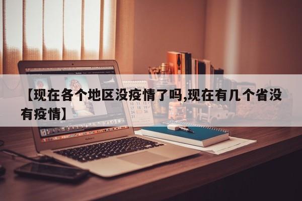 【现在各个地区没疫情了吗,现在有几个省没有疫情】