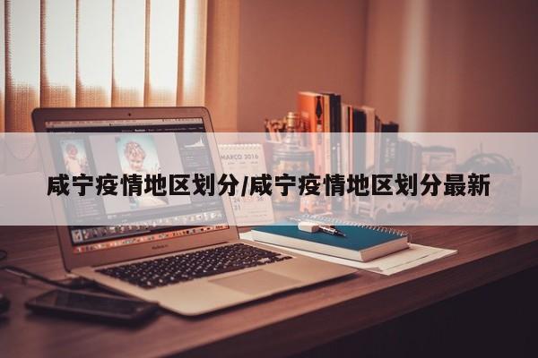 咸宁疫情地区划分/咸宁疫情地区划分最新