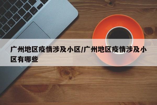 广州地区疫情涉及小区/广州地区疫情涉及小区有哪些
