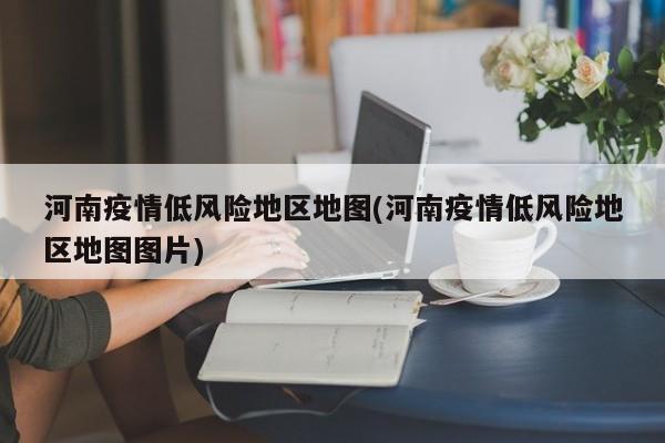 河南疫情低风险地区地图(河南疫情低风险地区地图图片)