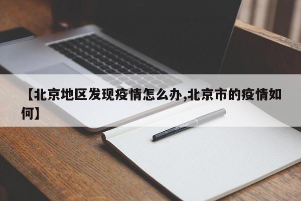【北京地区发现疫情怎么办,北京市的疫情如何】