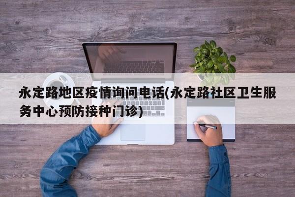 永定路地区疫情询问电话(永定路社区卫生服务中心预防接种门诊)