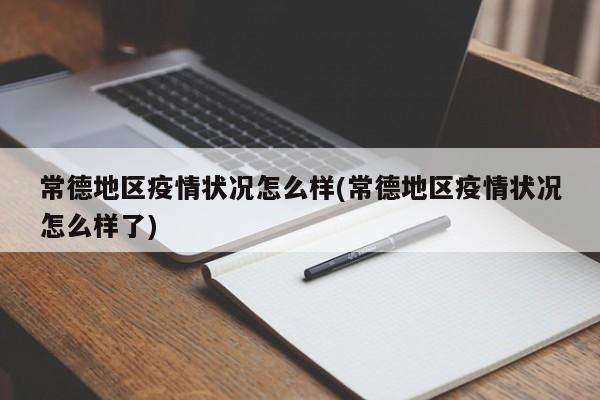 常德地区疫情状况怎么样(常德地区疫情状况怎么样了)