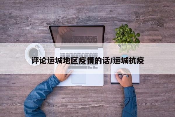 评论运城地区疫情的话/运城抗疫