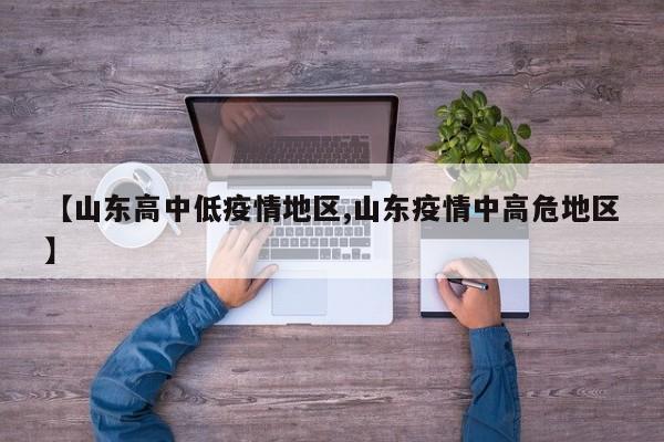 【山东高中低疫情地区,山东疫情中高危地区】