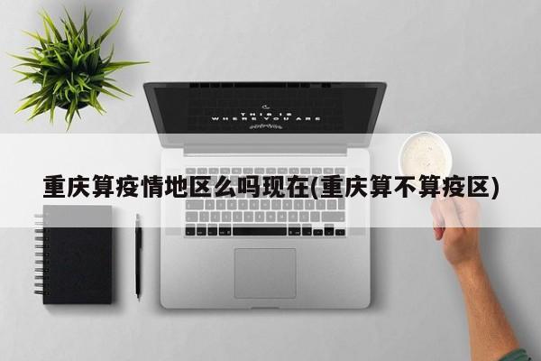 重庆算疫情地区么吗现在(重庆算不算疫区)