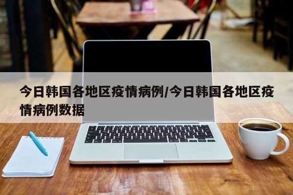 今日韩国各地区疫情病例/今日韩国各地区疫情病例数据