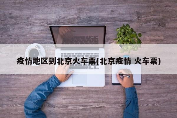 疫情地区到北京火车票(北京疫情 火车票)
