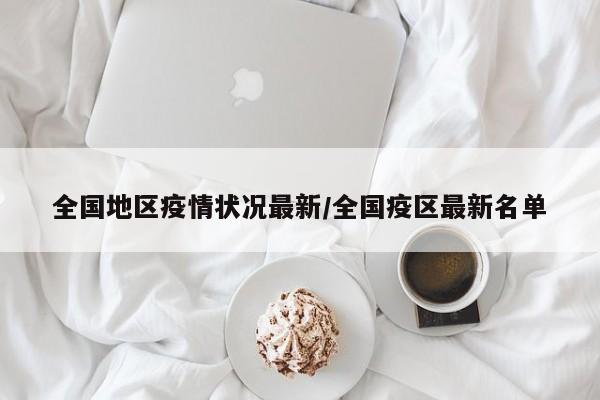 全国地区疫情状况最新/全国疫区最新名单