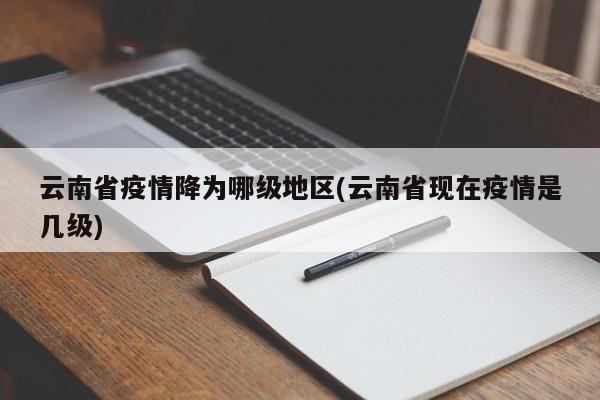 云南省疫情降为哪级地区(云南省现在疫情是几级)