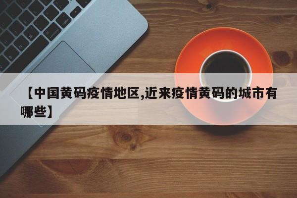 【中国黄码疫情地区,近来疫情黄码的城市有哪些】