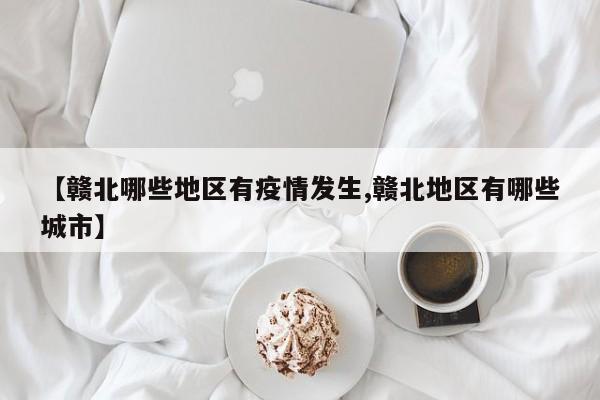 【赣北哪些地区有疫情发生,赣北地区有哪些城市】