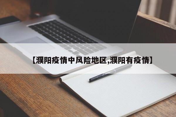 【濮阳疫情中风险地区,濮阳有疫情】