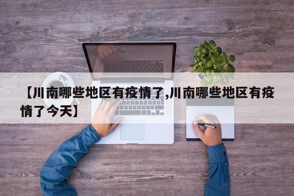 【川南哪些地区有疫情了,川南哪些地区有疫情了今天】