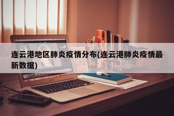 连云港地区肺炎疫情分布(连云港肺炎疫情最新数据)