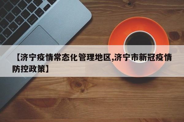 【济宁疫情常态化管理地区,济宁市新冠疫情防控政策】