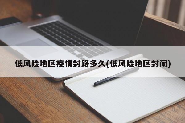 低风险地区疫情封路多久(低风险地区封闭)