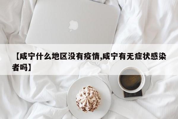 【咸宁什么地区没有疫情,咸宁有无症状感染者吗】