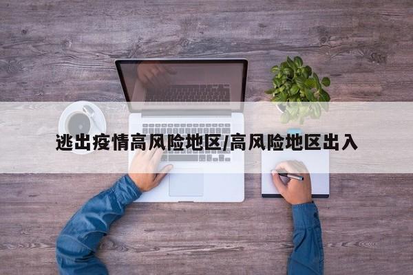 逃出疫情高风险地区/高风险地区出入