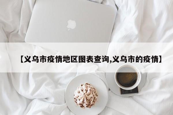 【义乌市疫情地区图表查询,义乌市的疫情】