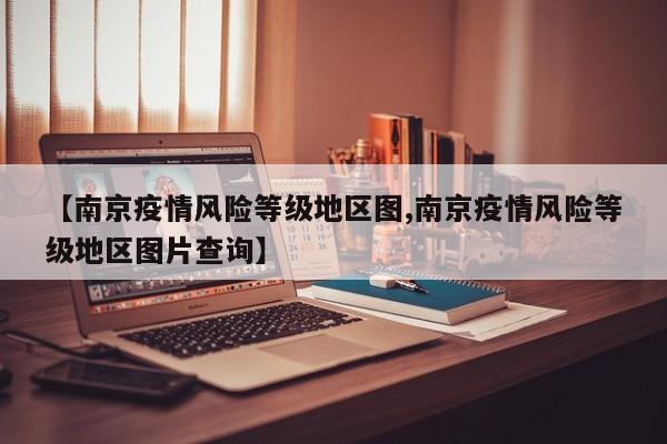 【南京疫情风险等级地区图,南京疫情风险等级地区图片查询】