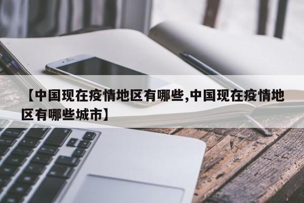 【中国现在疫情地区有哪些,中国现在疫情地区有哪些城市】