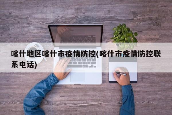 喀什地区喀什市疫情防控(喀什市疫情防控联系电话)