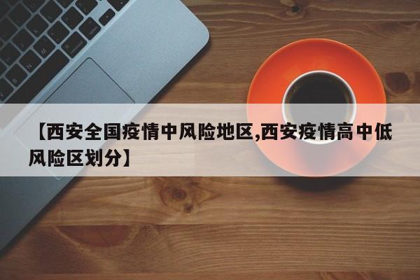 【西安全国疫情中风险地区,西安疫情高中低风险区划分】