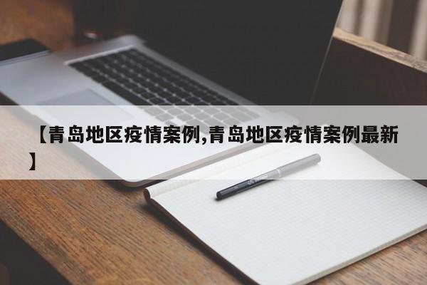 【青岛地区疫情案例,青岛地区疫情案例最新】