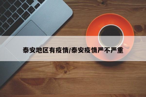 泰安地区有疫情/泰安疫情严不严重