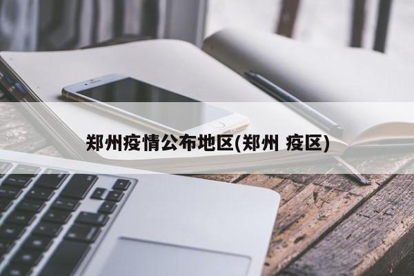 郑州疫情公布地区(郑州 疫区)