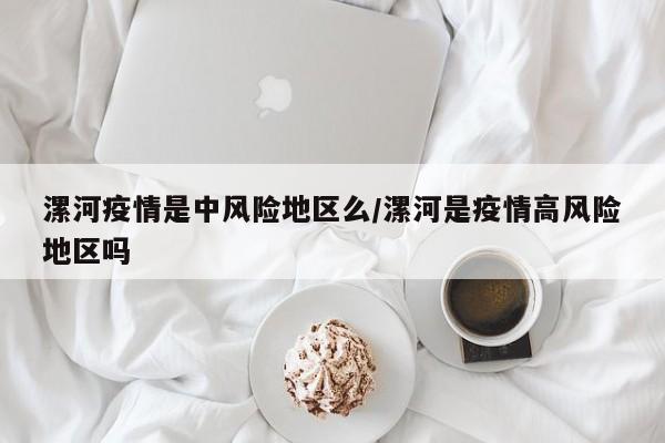 漯河疫情是中风险地区么/漯河是疫情高风险地区吗
