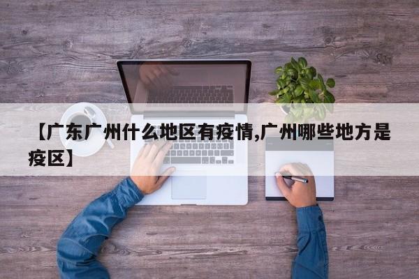 【广东广州什么地区有疫情,广州哪些地方是疫区】