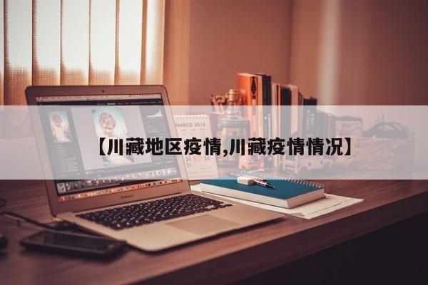 【川藏地区疫情,川藏疫情情况】