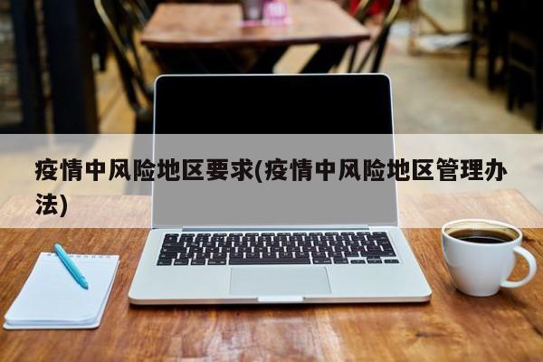 疫情中风险地区要求(疫情中风险地区管理办法)