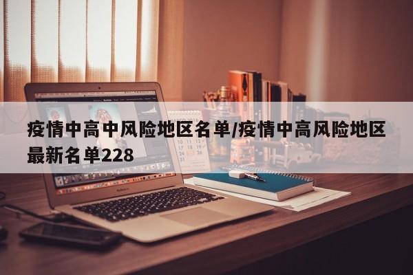 疫情中高中风险地区名单/疫情中高风险地区最新名单228