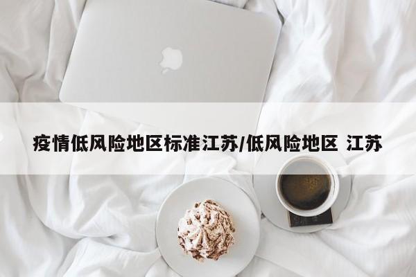疫情低风险地区标准江苏/低风险地区 江苏