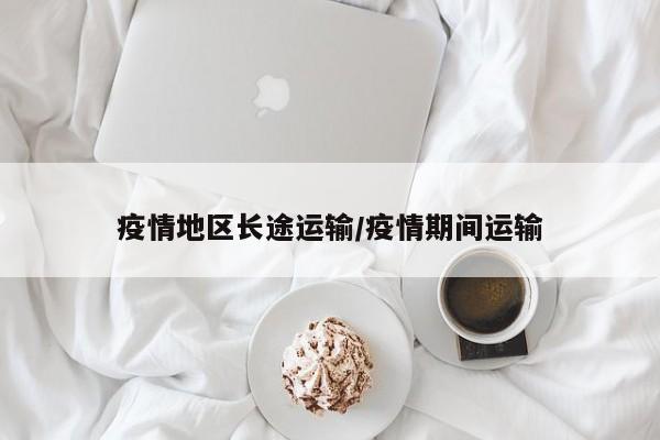 疫情地区长途运输/疫情期间运输