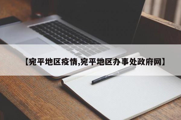 【宛平地区疫情,宛平地区办事处政府网】