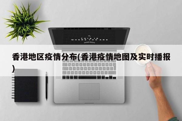 香港地区疫情分布(香港疫情地图及实时播报)