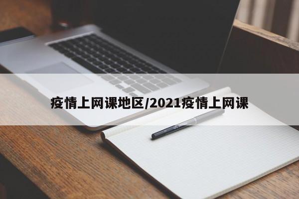 疫情上网课地区/2021疫情上网课