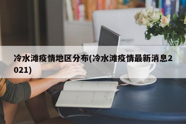 冷水滩疫情地区分布(冷水滩疫情最新消息2021)