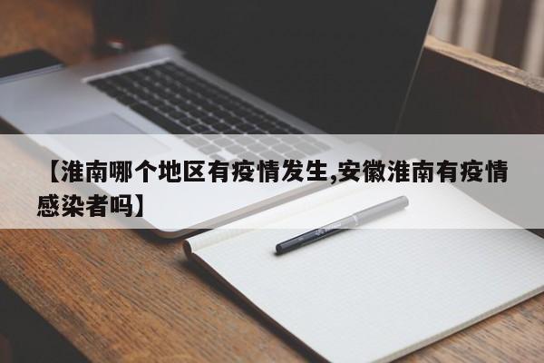 【淮南哪个地区有疫情发生,安徽淮南有疫情感染者吗】
