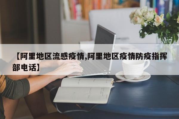 【阿里地区流感疫情,阿里地区疫情防疫指挥部电话】