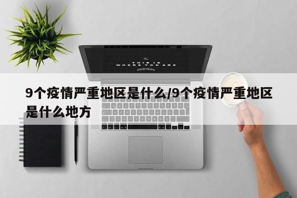 9个疫情严重地区是什么/9个疫情严重地区是什么地方
