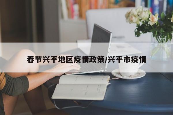 春节兴平地区疫情政策/兴平市疫情