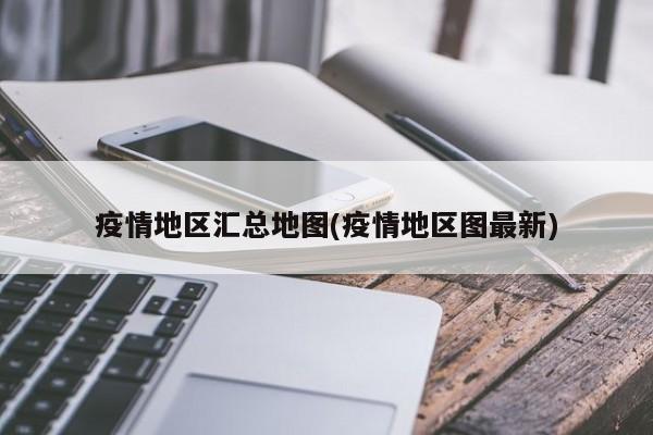 疫情地区汇总地图(疫情地区图最新)