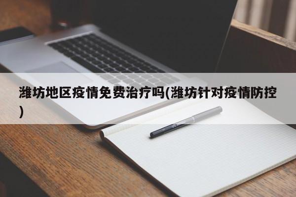 潍坊地区疫情免费治疗吗(潍坊针对疫情防控)