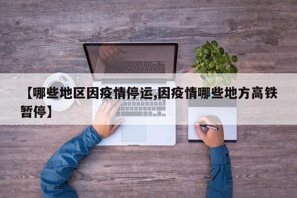 【哪些地区因疫情停运,因疫情哪些地方高铁暂停】