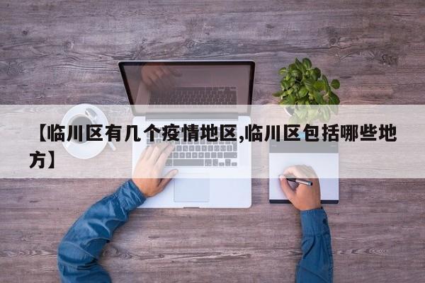 【临川区有几个疫情地区,临川区包括哪些地方】